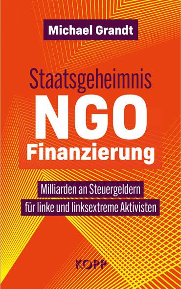 Grandt, Michael: Staatsgeheimnis NGO Finanzierung - Milliarden an Steuergeldern für linke und linksextreme Aktivisten