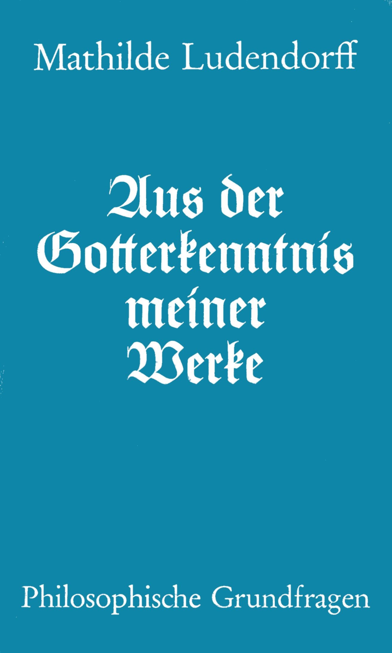 Ludendorff, Mathilde: Aus der Gotterkenntnis meiner Werke Ludendorff, Mathilde: Aus der Gotterkenntnis meiner Werke